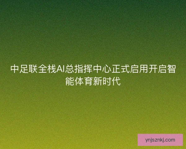 中足联全栈AI总指挥中心正式启用开启智能体育新时代