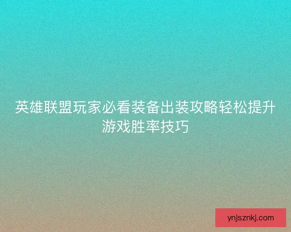 英雄联盟玩家必看装备出装攻略轻松提升游戏胜率技巧